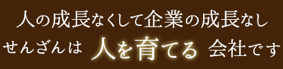 人の成長なくして企業の成長なし せんざんは人を育てる会社です